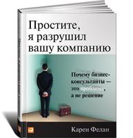 Простите, я разрушил вашу компанию: Почему бизнес-консультанты — это проблема, а не решение